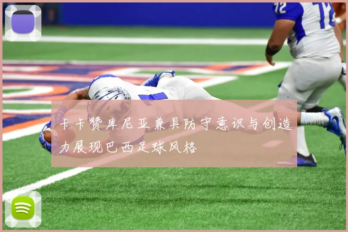 卡卡赞库尼亚兼具防守意识与创造力展现巴西足球风格