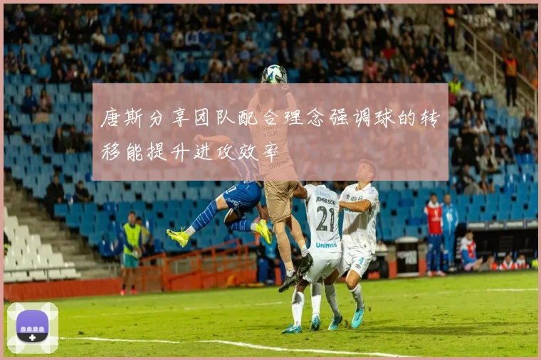 唐斯分享团队配合理念强调球的转移能提升进攻效率