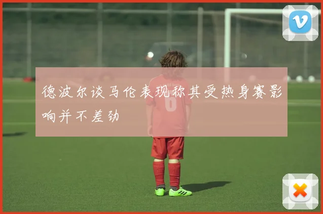 德波尔谈马伦表现称其受热身赛影响并不差劲