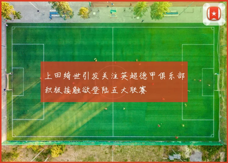 上田绮世引发关注英超德甲俱乐部积极接触欲登陆五大联赛